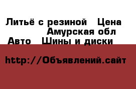 Литьё с резиной › Цена ­ 25 000 - Амурская обл. Авто » Шины и диски   